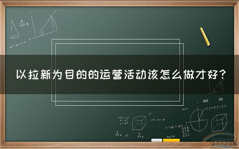 以拉新为目的的运营活动该怎么做才好？(图1)